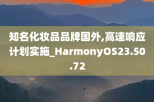 知名化妆品品牌国外,高速响应计划实施_HarmonyOS23.50.72