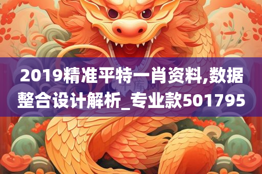 2019精准平特一肖资料,数据整合设计解析_专业款501795