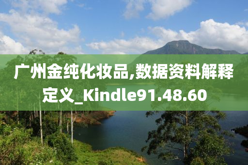 广州金纯化妆品,数据资料解释定义_Kindle91.48.60