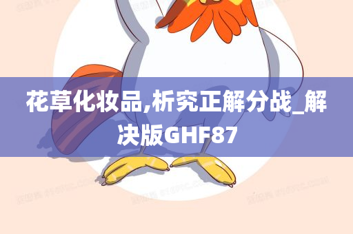 花草化妆品,析究正解分战_解决版GHF87