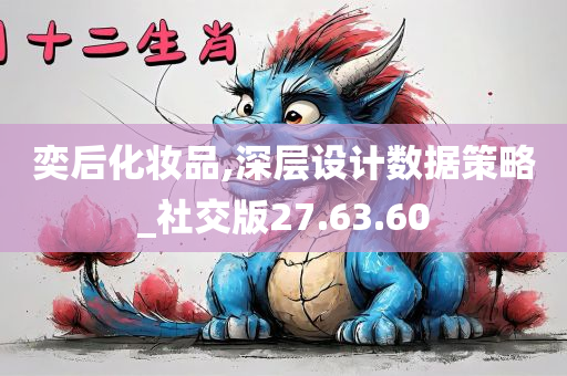 奕后化妆品,深层设计数据策略_社交版27.63.60