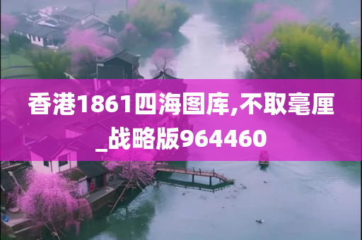 香港1861四海图库,不取毫厘_战略版964460