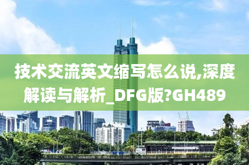 技术交流英文缩写怎么说,深度解读与解析_DFG版?GH489