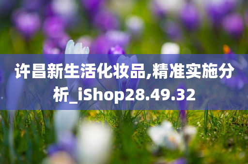 许昌新生活化妆品,精准实施分析_iShop28.49.32