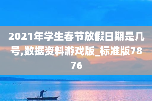 2021年学生春节放假日期是几号,数据资料游戏版_标准版7876