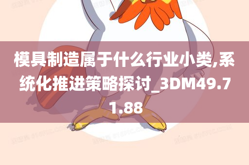 模具制造属于什么行业小类,系统化推进策略探讨_3DM49.71.88