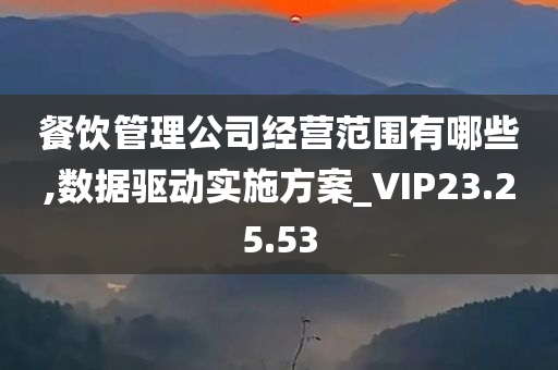 餐饮管理公司经营范围有哪些,数据驱动实施方案_VIP23.25.53