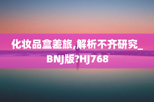 化妆品盒差旅,解析不齐研究_BNJ版?HJ768