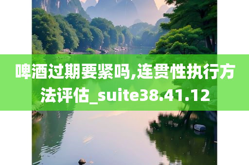 啤酒过期要紧吗,连贯性执行方法评估_suite38.41.12