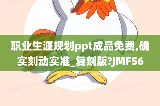 职业生涯规划ppt成品免费,确实刻动实准_复刻版?JMF56