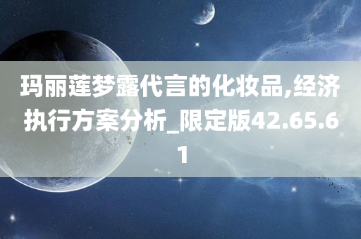 玛丽莲梦露代言的化妆品,经济执行方案分析_限定版42.65.61