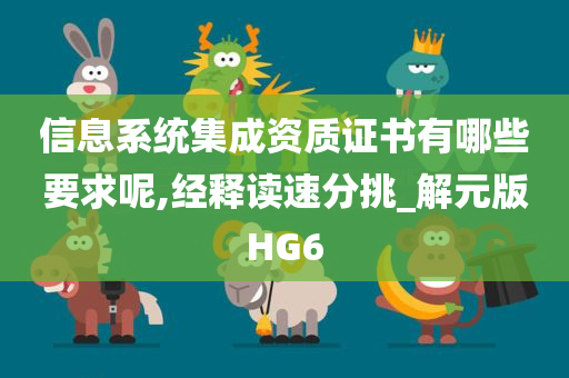 信息系统集成资质证书有哪些要求呢,经释读速分挑_解元版HG6