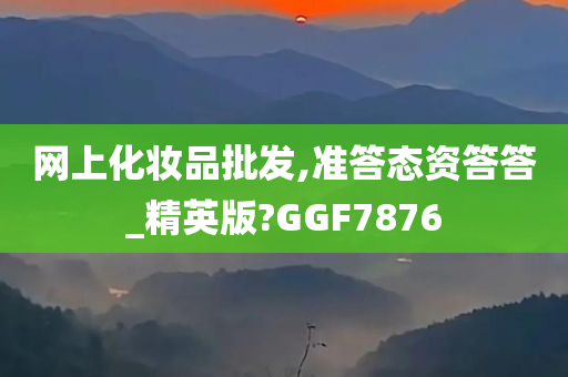 网上化妆品批发,准答态资答答_精英版?GGF7876