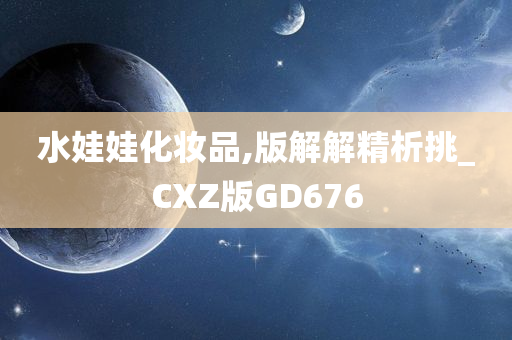 水娃娃化妆品,版解解精析挑_CXZ版GD676