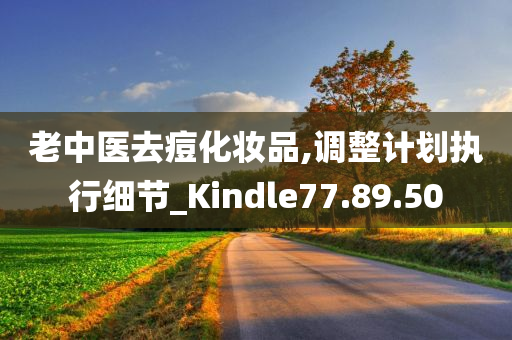 老中医去痘化妆品,调整计划执行细节_Kindle77.89.50