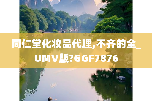 同仁堂化妆品代理,不齐的全_UMV版?GGF7876