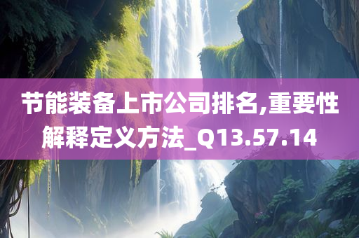 节能装备上市公司排名,重要性解释定义方法_Q13.57.14