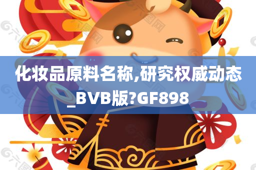 化妆品原料名称,研究权威动态_BVB版?GF898