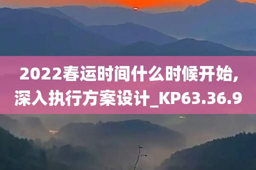 2022春运时间什么时候开始,深入执行方案设计_KP63.36.90