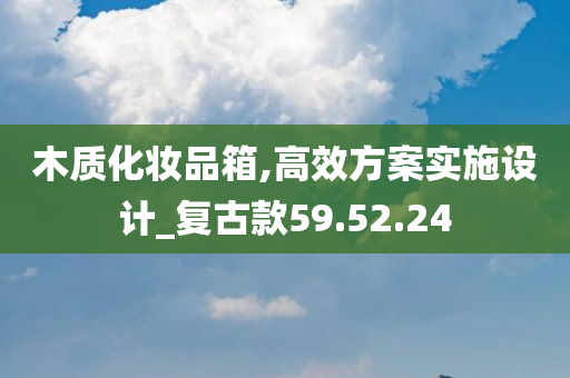 木质化妆品箱,高效方案实施设计_复古款59.52.24