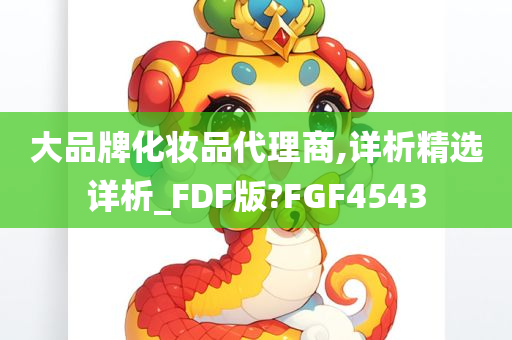 大品牌化妆品代理商,详析精选详析_FDF版?FGF4543