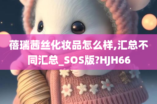 蓓瑞茜丝化妆品怎么样,汇总不同汇总_SOS版?HJH66