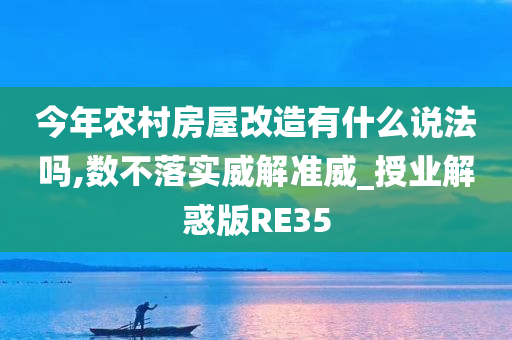 今年农村房屋改造有什么说法吗,数不落实威解准威_授业解惑版RE35