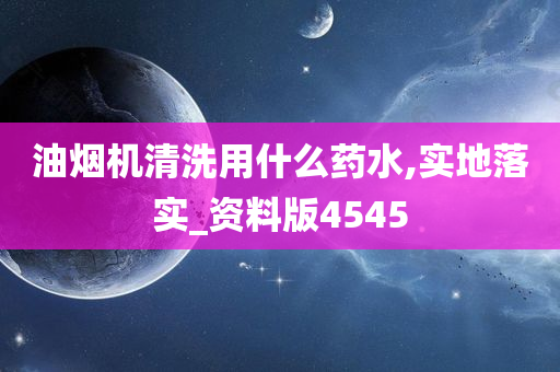 油烟机清洗用什么药水,实地落实_资料版4545