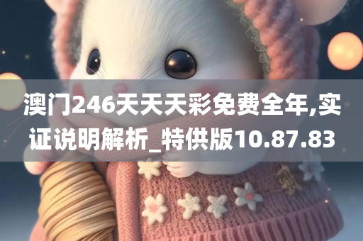 澳门246天天天彩免费全年,实证说明解析_特供版10.87.83