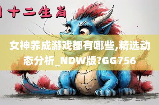 女神养成游戏都有哪些,精选动态分析_NDW版?GG756