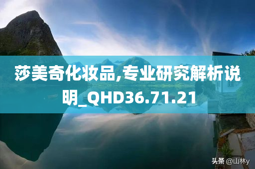 莎美奇化妆品,专业研究解析说明_QHD36.71.21