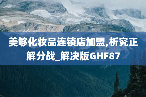 美够化妆品连锁店加盟,析究正解分战_解决版GHF87