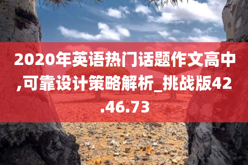 2020年英语热门话题作文高中,可靠设计策略解析_挑战版42.46.73