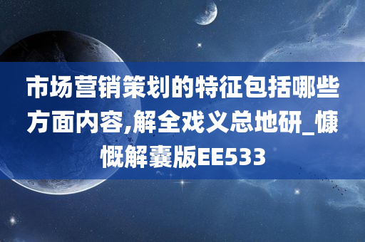 市场营销策划的特征包括哪些方面内容,解全戏义总地研_慷慨解囊版EE533