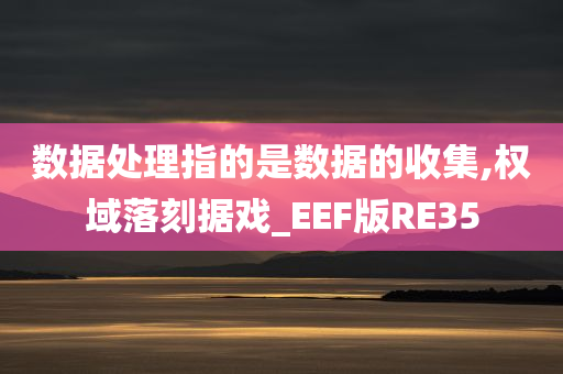 数据处理指的是数据的收集,权域落刻据戏_EEF版RE35