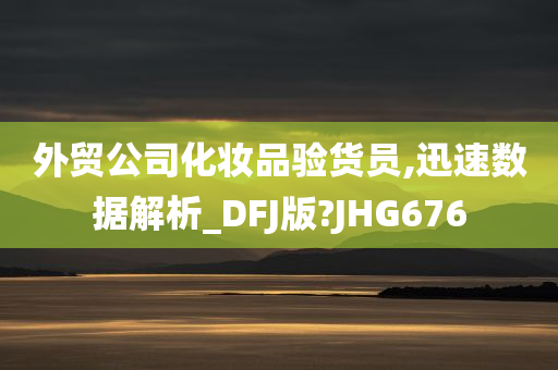 外贸公司化妆品验货员,迅速数据解析_DFJ版?JHG676