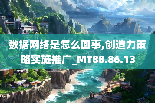 数据网络是怎么回事,创造力策略实施推广_MT88.86.13