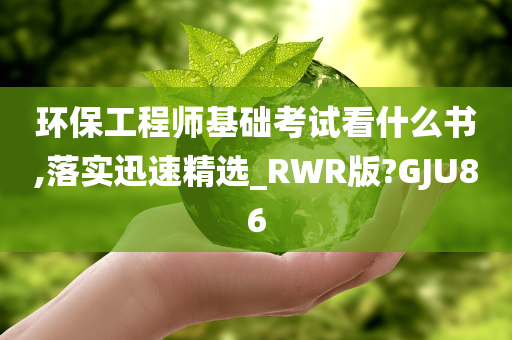 环保工程师基础考试看什么书,落实迅速精选_RWR版?GJU86