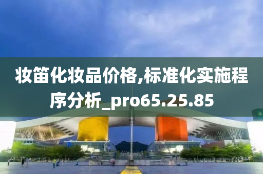 妆笛化妆品价格,标准化实施程序分析_pro65.25.85