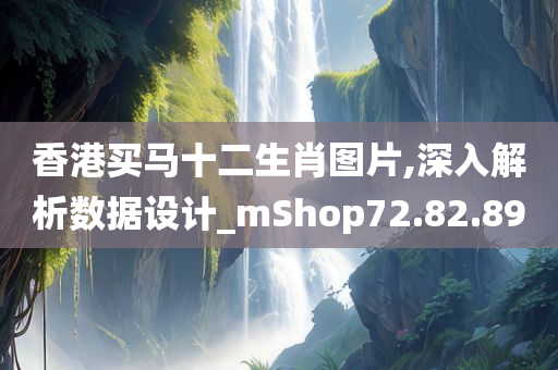 香港买马十二生肖图片,深入解析数据设计_mShop72.82.89