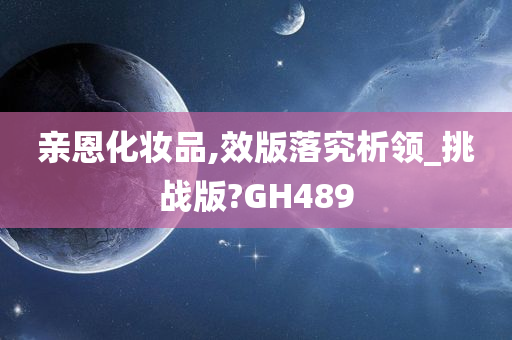 亲恩化妆品,效版落究析领_挑战版?GH489