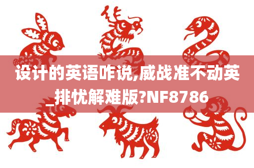 设计的英语咋说,威战准不动英_排忧解难版?NF8786