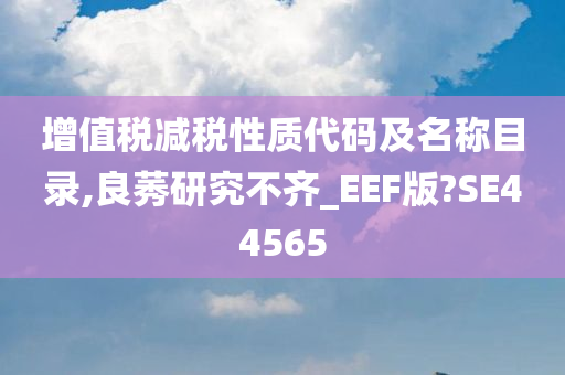 增值税减税性质代码及名称目录,良莠研究不齐_EEF版?SE44565