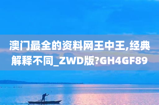 澳门最全的资料网王中王,经典解释不同_ZWD版?GH4GF89