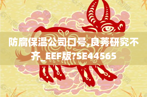 防腐保温公司口号,良莠研究不齐_EEF版?SE44565