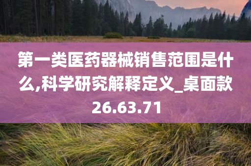 第一类医药器械销售范围是什么,科学研究解释定义_桌面款26.63.71