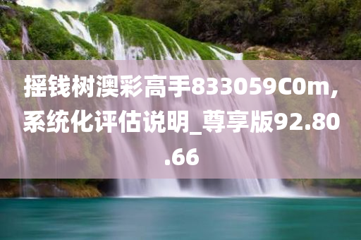 摇钱树澳彩高手833059C0m,系统化评估说明_尊享版92.80.66