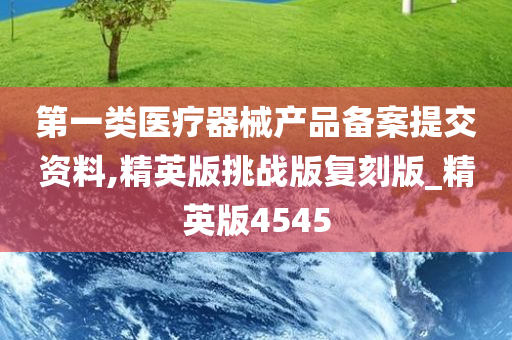 第一类医疗器械产品备案提交资料,精英版挑战版复刻版_精英版4545