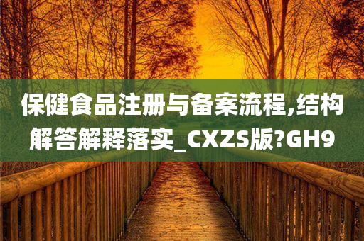 保健食品注册与备案流程,结构解答解释落实_CXZS版?GH9