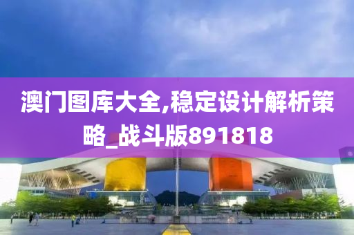 澳门图库大全,稳定设计解析策略_战斗版891818